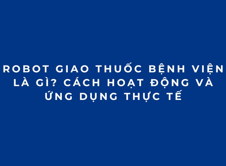 Robot giao thuốc bệnh viện là gì? Cách hoạt động và ứng dụng thực tế Robot giao thuốc bệnh viện là gì? Cách hoạt động và ứng dụng thực tế