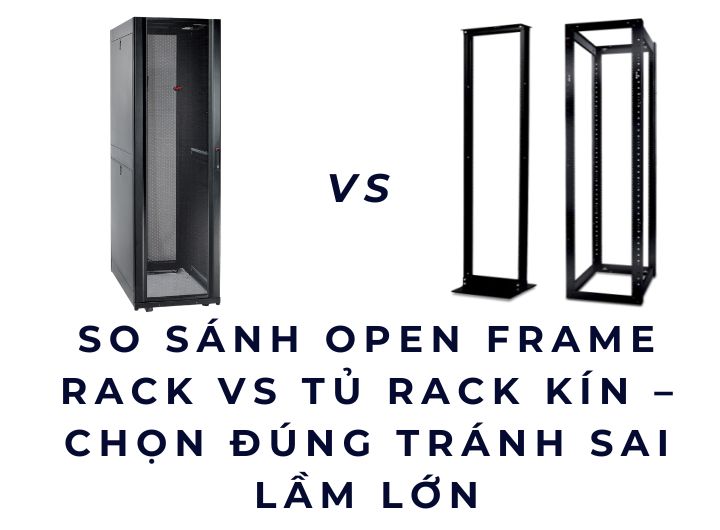 So sánh Open Frame Rack vs Tủ Rack Kín – Chọn Đúng Tránh Sai Lầm Lớn So sánh Open Frame Rack vs Tủ Rack Kín – Chọn Đúng Tránh Sai Lầm Lớn