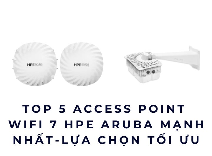 Top 5 Access Point WiFi 7 HPE Aruba Mạnh Nhất Mới Nhất – Lựa Chọn Tối Ưu