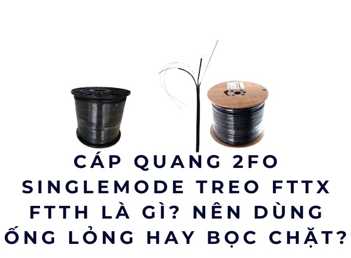 Cáp quang 2FO Singlemode treo FTTX FTTH là gì? Chọn ống lỏng hay bọc chặt?