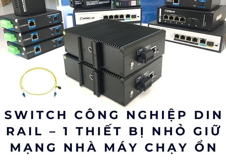 Switch công nghiệp DIN rail – 1 thiết bị nhỏ giữ mạng nhà máy chạy ổn Switch công nghiệp DIN rail – 1 thiết bị nhỏ giữ mạng nhà máy chạy ổn