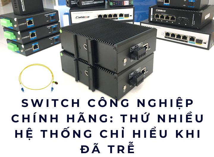Switch công nghiệp chính hãng: Thứ nhiều hệ thống chỉ hiểu khi đã trễ Switch công nghiệp chính hãng: Thứ nhiều hệ thống chỉ hiểu khi đã trễ