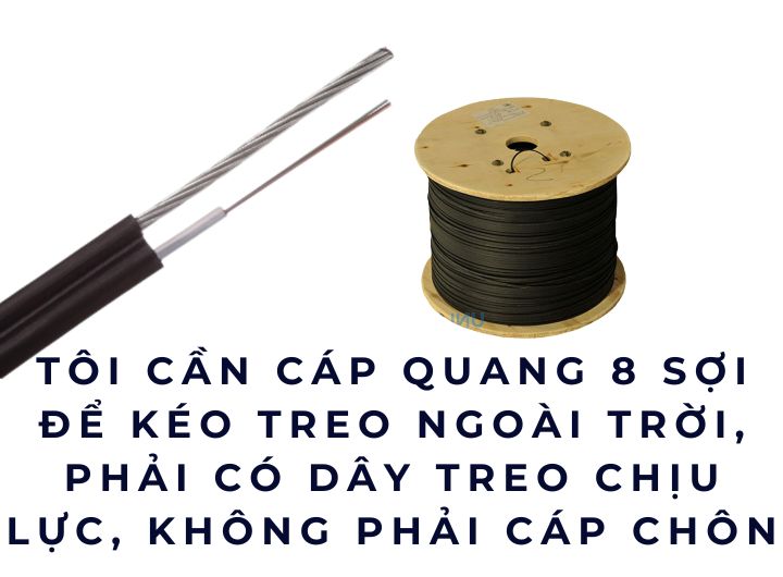Tôi cần cáp quang 8 sợi để kéo treo ngoài trời, phải có dây treo chịu lực, không phải cáp chôn