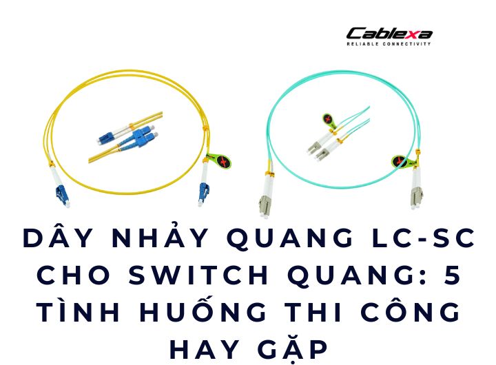 Dây nhảy quang LC-SC cho switch quang: 5 tình huống thi công hay gặp