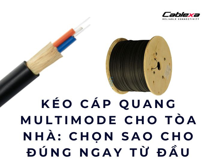 Kéo cáp quang multimode cho tòa nhà: chọn sao cho đúng ngay từ đầu