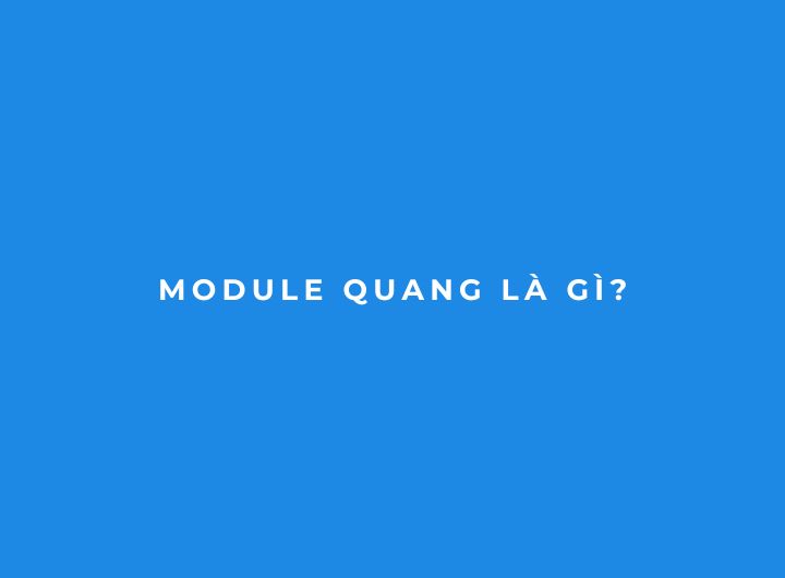 Module quang là gì? Cấu tạo, nguyên lý hoạt động và cách chọn phù hợp. Module quang là gì? Cấu tạo, nguyên lý hoạt động và cách chọn phù hợp.