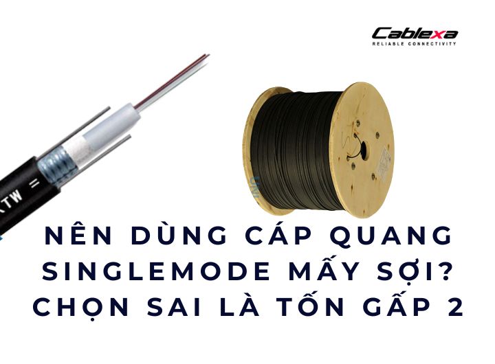Nên dùng cáp quang singlemode mấy sợi? Chọn sai là tốn gấp 2 Nên dùng cáp quang singlemode mấy sợi? Chọn sai là tốn gấp 2