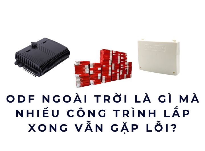 ODF ngoài trời là gì mà nhiều công trình lắp xong vẫn gặp lỗi?