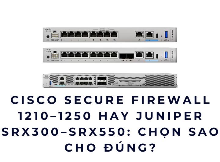 Cisco Secure Firewall 1210–1250 hay Juniper SRX300–SRX550: Chọn sao cho đúng? Cisco Secure Firewall 1210–1250 hay Juniper SRX300–SRX550: Chọn sao cho đúng?