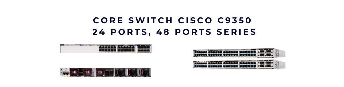 Core Switch Cisco C9350 24 ports, 48 ports chính hãng