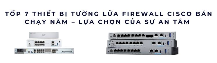 Tốp 7 Thiết Bị Tường Lửa Firewall Cisco Bán Chạy Năm 2025 Tốp 7 Thiết Bị Tường Lửa Firewall Cisco Bán Chạy Năm 2025