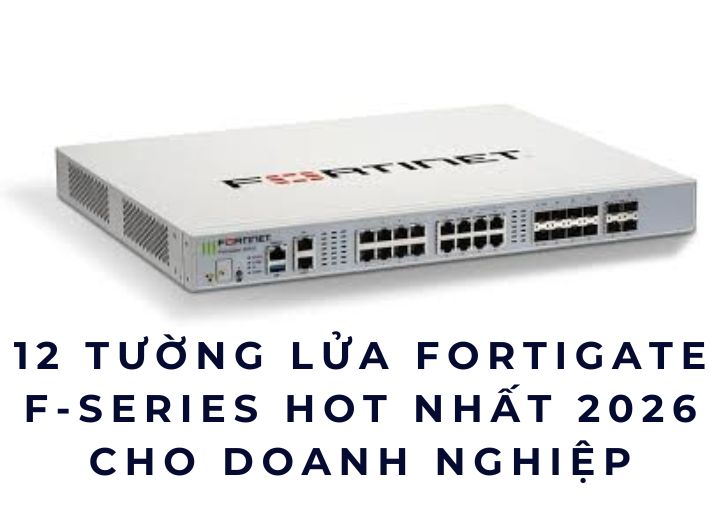 12 Tường Lửa FortiGate F-series Hot Nhất 2026 Cho Doanh Nghiệp 12 Tường Lửa FortiGate F-series Hot Nhất 2026 Cho Doanh Nghiệp