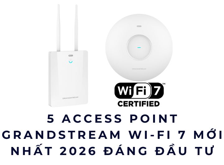 5 Access Point Grandstream Wi-Fi 7 Mới Nhất 2026 Đáng Đầu Tư 5 Access Point Grandstream Wi-Fi 7 Mới Nhất 2026 Đáng Đầu Tư