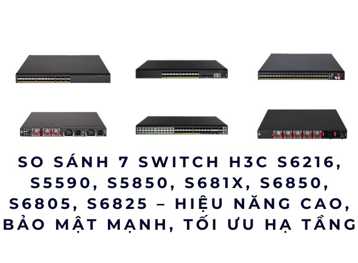 So sánh 7 Switch H3C S6216, S5590, S5850, S681X, S6850, S6805, S6825 – hiệu năng cao, bảo mật mạnh, tối ưu hạ tầng mạng doanh nghiệp. So sánh 7 Switch H3C S6216, S5590, S5850, S681X, S6850, S6805, S6825 – hiệu năng cao, bảo mật mạnh, tối ưu hạ tầng mạng doanh nghiệp.