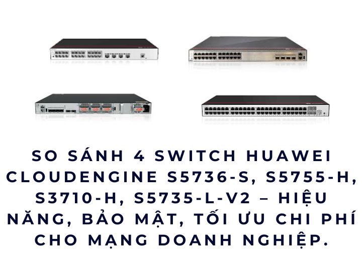 So sánh 4 Switch Huawei CloudEngine S5736-S, S5755-H, S3710-H, S5735-L-V2 – hiệu năng, bảo mật, tối ưu chi phí cho mạng doanh nghiệp. So sánh 4 Switch Huawei CloudEngine S5736-S, S5755-H, S3710-H, S5735-L-V2 – hiệu năng, bảo mật, tối ưu chi phí cho mạng doanh nghiệp.