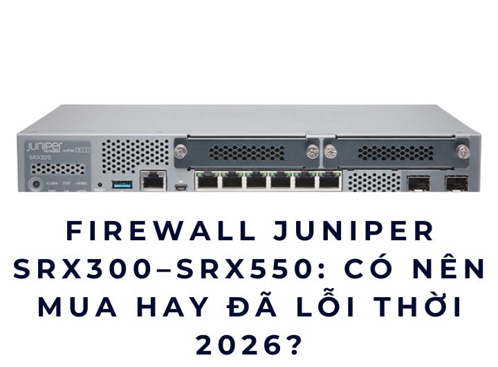 Firewall Juniper SRX300–SRX550: Có Nên Mua Hay Đã Lỗi Thời 2026? Firewall Juniper SRX300–SRX550: Có Nên Mua Hay Đã Lỗi Thời 2026?