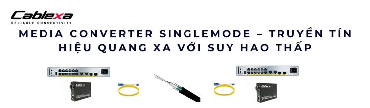 Media Converter Singlemode – Truyền tín hiệu quang xa với suy hao thấp