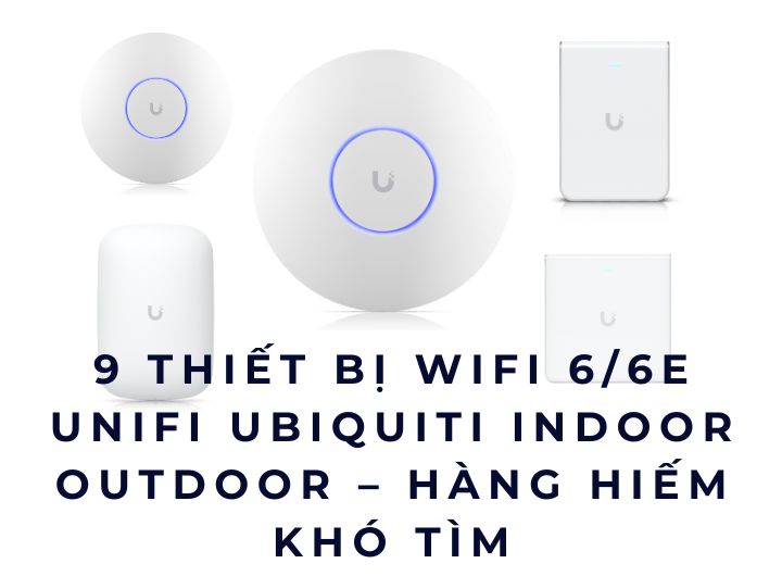 9 Thiết Bị WiFi 6/6E UniFi UBIQUITI Indoor Outdoor – Hàng Hiếm Khó Tìm 9 Thiết Bị WiFi 6/6E UniFi UBIQUITI Indoor Outdoor – Hàng Hiếm Khó Tìm