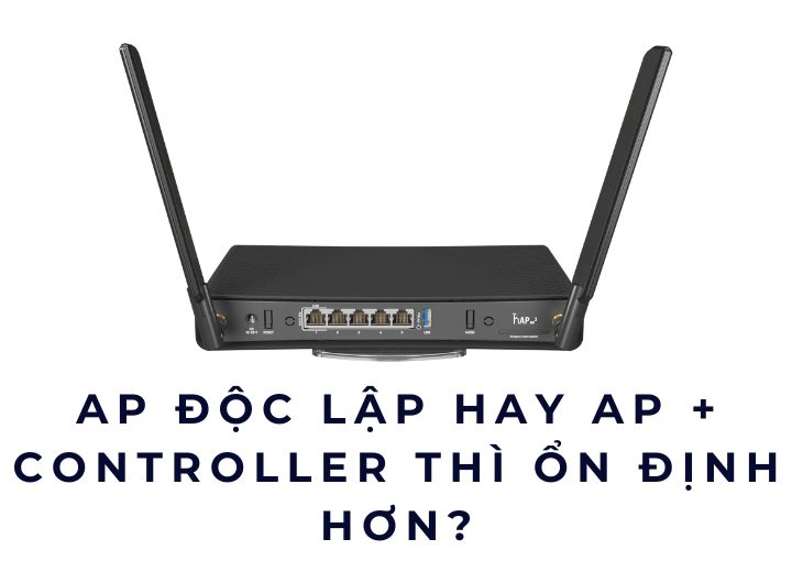 AP độc lập hay AP + Controller thì ổn định hơn?
