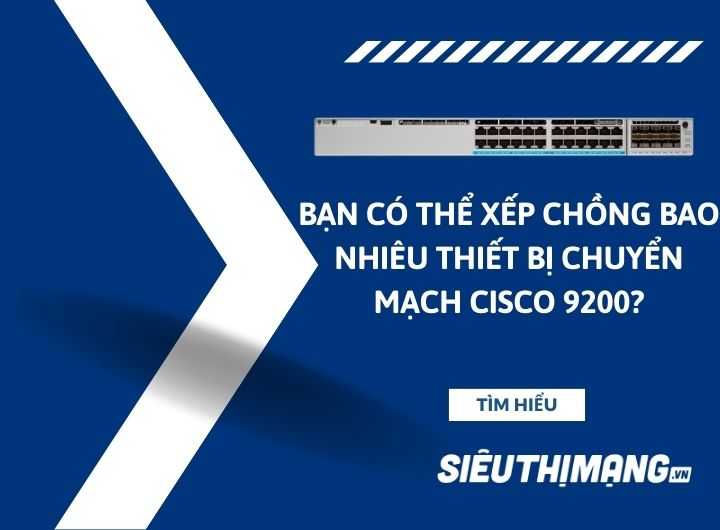 Bạn có thể xếp chồng bao nhiêu thiết bị chuyển mạch Cisco 9200? Bạn có thể xếp chồng bao nhiêu thiết bị chuyển mạch Cisco 9200?