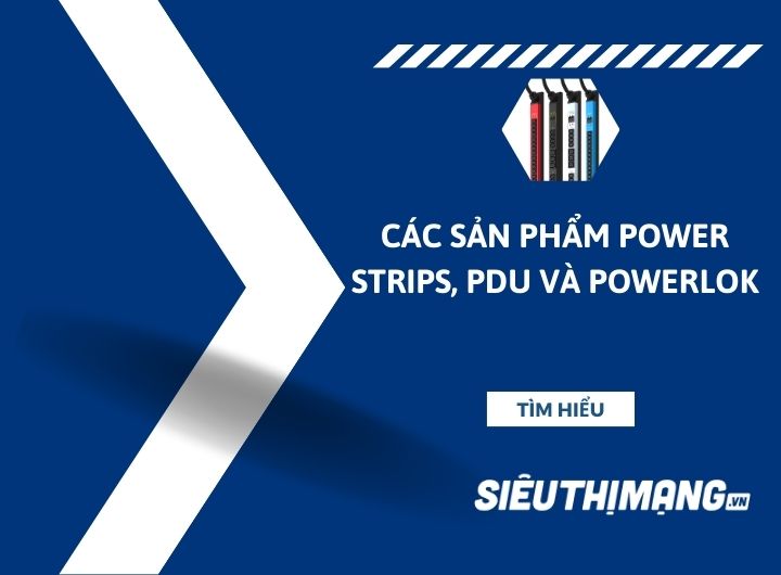 Các sản phẩm ổ cắm Power Strips, PDU và PowerLOK Các sản phẩm ổ cắm Power Strips, PDU và PowerLOK