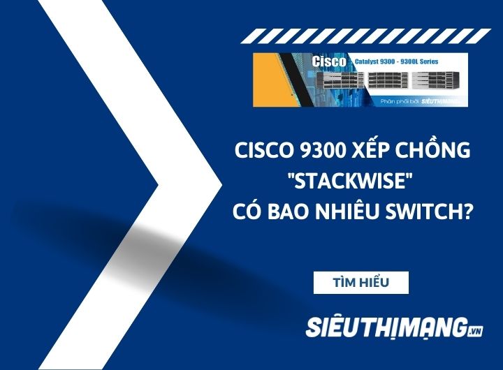 Cisco Catalyst 9300 xếp chồng "Stackwise" có bao nhiêu switch?