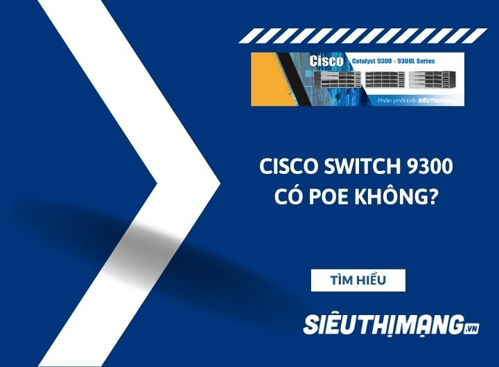 Cisco Switch 9300 có PoE không?