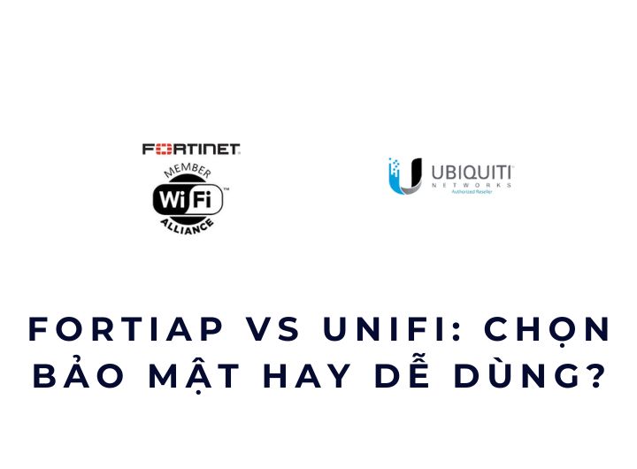 FortiAP vs UniFi: chọn bảo mật hay dễ dùng?