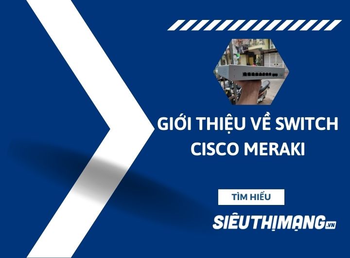 Giới thiệu về bộ chuyển mạch Switch Cisco Meraki