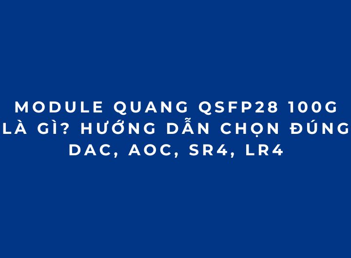 Module quang 100G QSFP28 là gì? Cách chọn đúng SR4, LR4, CWDM4 Cablexa Module quang 100G QSFP28 là gì? Cách chọn đúng SR4, LR4, CWDM4 Cablexa