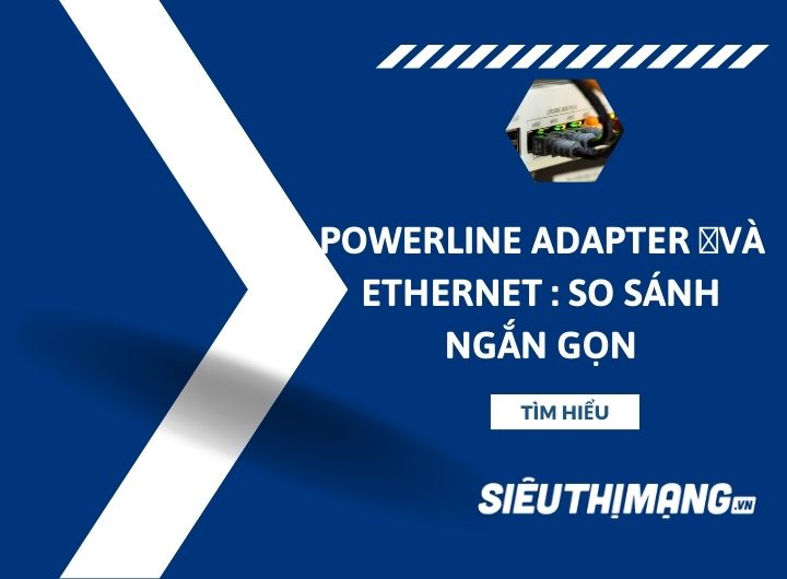 Powerline Adapter và Ethernet: So sánh ngắn gọn