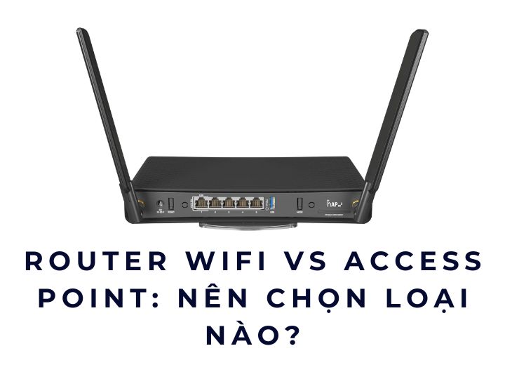Router WiFi vs Access Point: nên chọn loại nào?