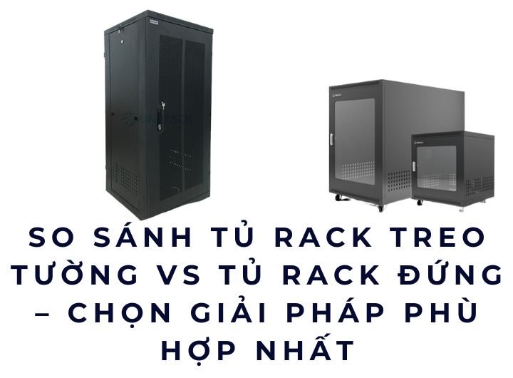So sánh tủ rack treo tường vs tủ rack đứng – Chọn giải pháp phù hợp nhất So sánh tủ rack treo tường vs tủ rack đứng – Chọn giải pháp phù hợp nhất