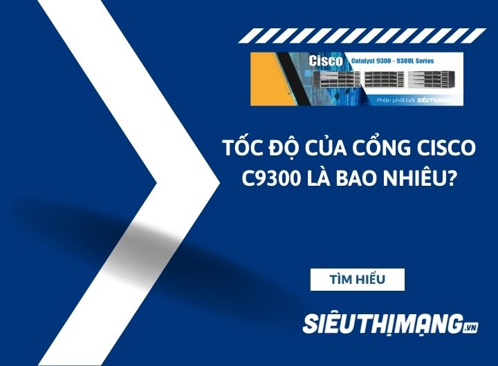 Tốc độ của cổng Cisco C9300 là bao nhiêu? Tốc độ của cổng Cisco C9300 là bao nhiêu?
