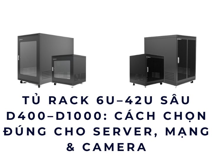Tủ rack 6U–42U sâu D400–D1000: Cách chọn đúng cho server, mạng & camera Tủ rack 6U–42U sâu D400–D1000: Cách chọn đúng cho server, mạng & camera