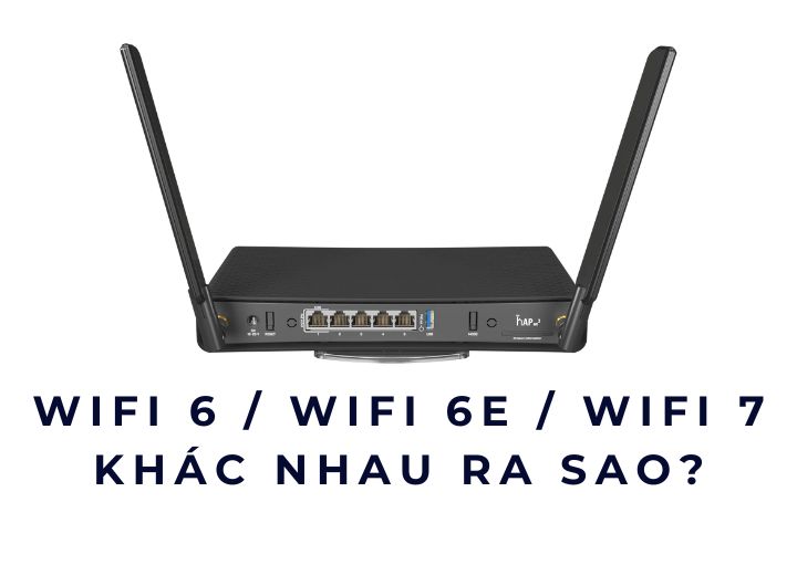 WiFi 6 / WiFi 6E / WiFi 7 khác nhau ra sao? WiFi 6 / WiFi 6E / WiFi 7 khác nhau ra sao?