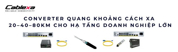 Converter quang khoảng cách xa 40–80km – Giải pháp cho hạ tầng lớn Converter quang khoảng cách xa 40–80km – Giải pháp cho hạ tầng lớn