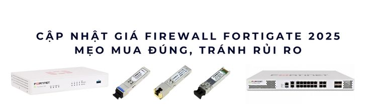 giá Firewall Fortigate cập nhật 2025 giá Firewall Fortigate cập nhật 2025