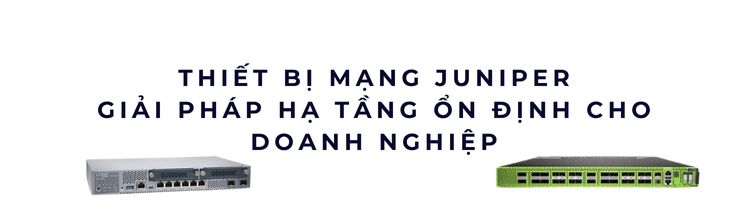 Thiết Bị Mạng Juniper: Giải Pháp Hạ Tầng Ổn Định Cho Doanh Nghiệp Thiết Bị Mạng Juniper: Giải Pháp Hạ Tầng Ổn Định Cho Doanh Nghiệp