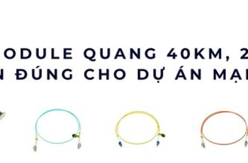 So sánh module quang 40km, 20km, 10km – Chọn đúng cho dự án mạng xa