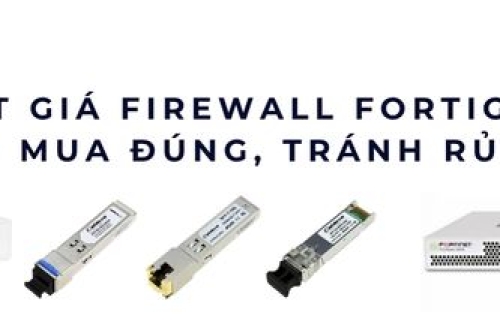 Cập nhật giá Firewall Fortigate 2025 – Mẹo mua đúng, tránh rủi ro
