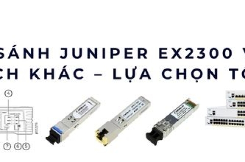 So sánh Juniper EX2300 với các switch khác – Lựa chọn tối ưu 2025