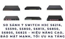 7 Switch H3C Mạnh Nhất – Giải Pháp Mạng Doanh Nghiệp Chốt Đơn Hiệu Quả