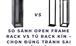 So sánh Open Frame Rack vs Tủ Rack Kín – Chọn Đúng Tránh Sai Lầm Lớn