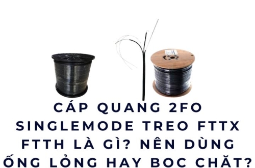 Cáp quang 2FO Singlemode treo FTTX FTTH là gì? Chọn ống lỏng hay bọc chặt?