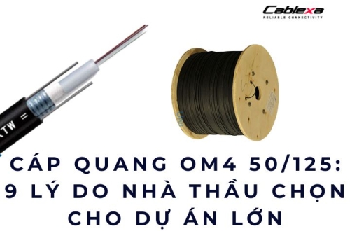 Cáp quang OM4 50/125: 9 lý do nhà thầu chọn cho dự án lớn