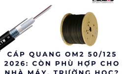 Cáp quang OM2 50/125 năm 2026: Còn phù hợp cho nhà máy, trường học?