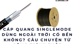 Cáp quang singlemode dùng ngoài trời có bền không? Câu chuyện từ công trình thật