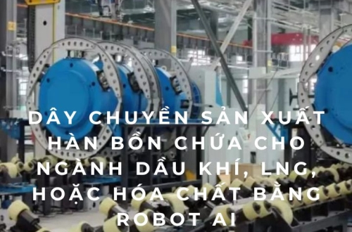Dây chuyền sản xuất hàn bồn chứa cho ngành dầu khí, LNG, hoặc hóa chất bằng Robot AI