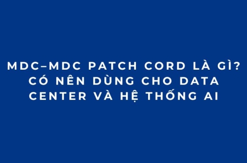 VSFF MDC–MDC Patch Cord Là Gì? Có Nên Dùng Cho Data Center Và Hệ Thống AI